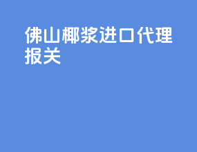 佛山椰浆进口代理报关