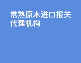 常熟原木进口报关代理机构