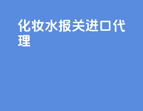 化妆水报关进口代理