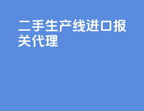 二手生产线进口报关代理