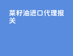 菜籽油进口代理报关
