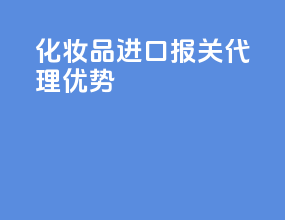 化妆品进口报关代理优势
