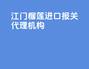 江门榴莲进口报关代理机构
