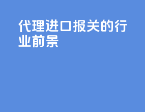 代理进口报关的行业前景
