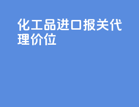 化工品进口报关代理价位