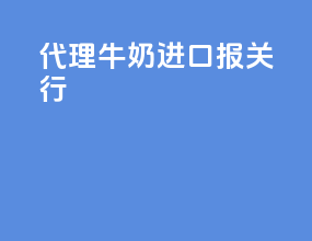 代理牛奶进口报关行
