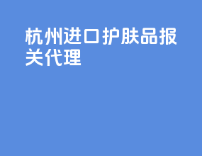 湖州进口护肤品报关代理