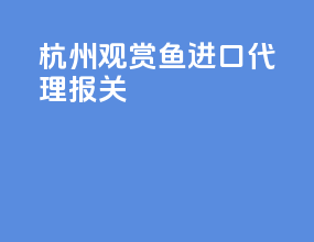 杭州观赏鱼进口代理报关