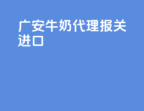 广安牛奶代理报关进口
