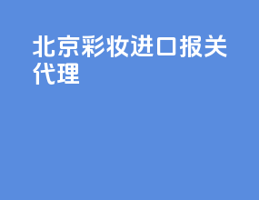 北京彩妆进口报关代理