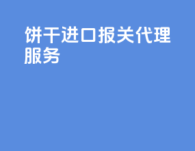 饼干进口报关代理服务