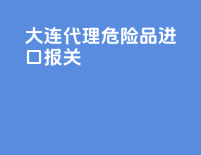 大连代理危险品进口报关