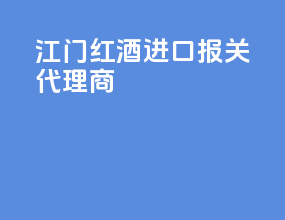 江门红酒进口报关代理商