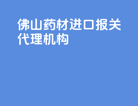 佛山药材进口报关代理机构