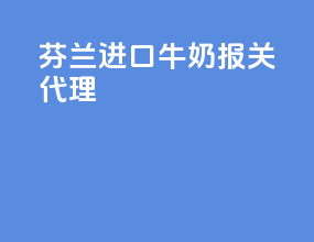 芬兰进口牛奶报关代理