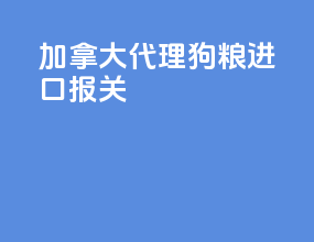 加拿大代理狗粮进口报关