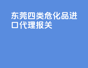 东莞四类危化品进口代理报关