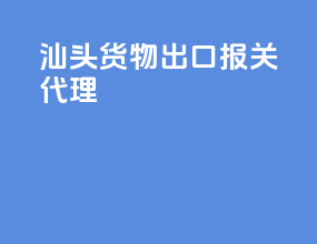 汕头货物出口报关代理