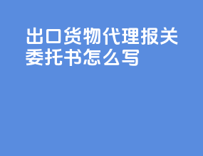 出口货物代理报关委托书怎么写