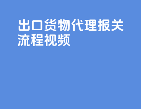 出口货物代理报关流程视频