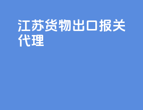 江苏货物出口报关代理