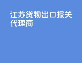 江苏货物出口报关代理商