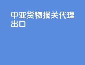 中亚货物报关代理出口