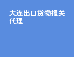 大连出口货物报关代理
