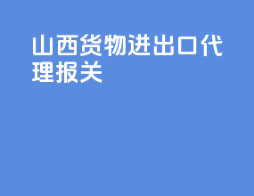 山西货物进出口代理报关