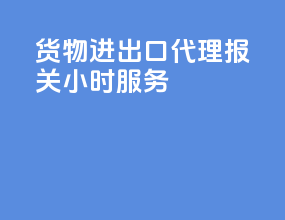 货物进出口代理报关24小时服务