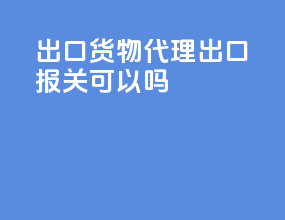出口货物代理出口报关可以吗
