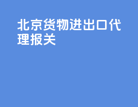 北京货物进出口代理报关