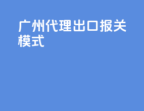 广州代理出口报关模式