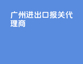 广州进出口报关代理商