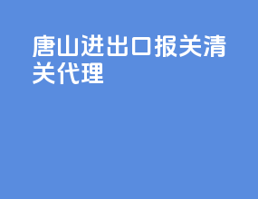唐山进出口报关清关代理