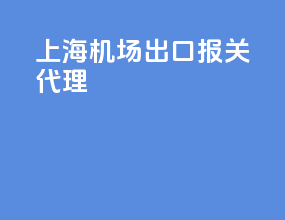 上海机场出口报关代理