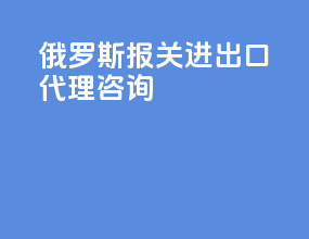 俄罗斯报关进出口代理咨询