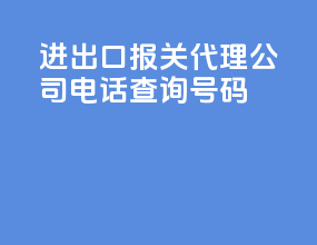 进出口报关代理公司电话查询号码