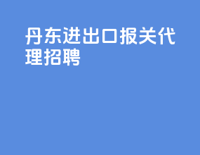 丹东进出口报关代理招聘
