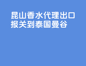 昆山香水代理出口报关到泰国曼谷