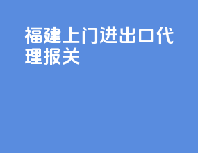 福建上门进出口代理报关
