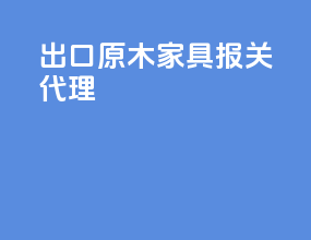 出口原木家具报关代理