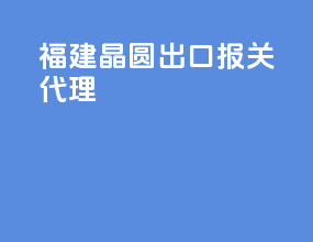 福建晶圆出口报关代理