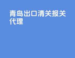 青岛出口清关报关代理
