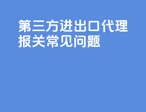 第三方进出口代理报关常见问题