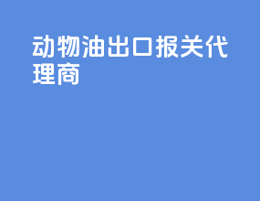 动物油出口报关代理商