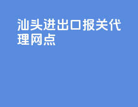 汕头进出口报关代理网点