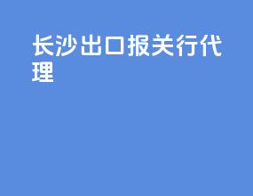 长沙出口报关行代理