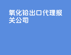 氧化铅出口代理报关公司