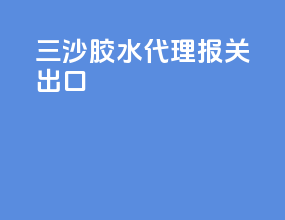 三沙胶水代理报关出口